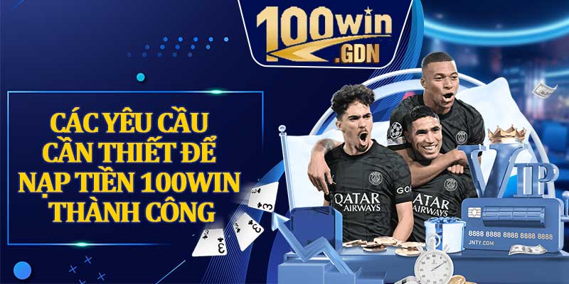 Các Yêu Cầu Cần Thiết Để Nạp Tiền 100win Thành Công