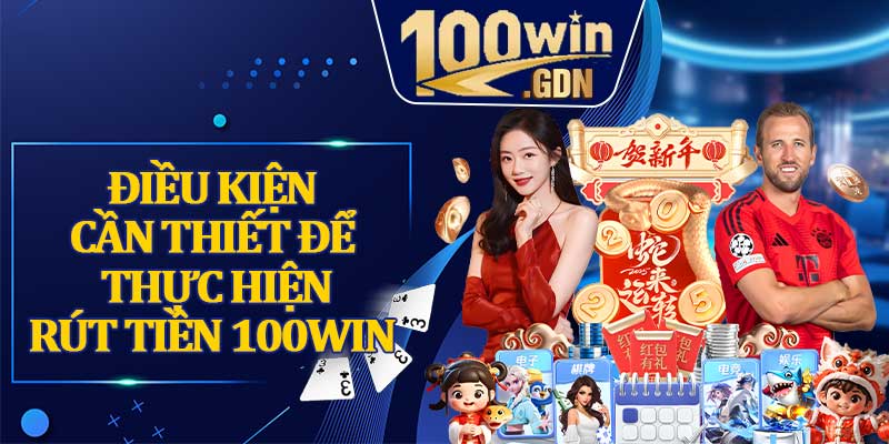 Điều Kiện Cần Thiết Để Thực Hiện Rút Tiền 100win