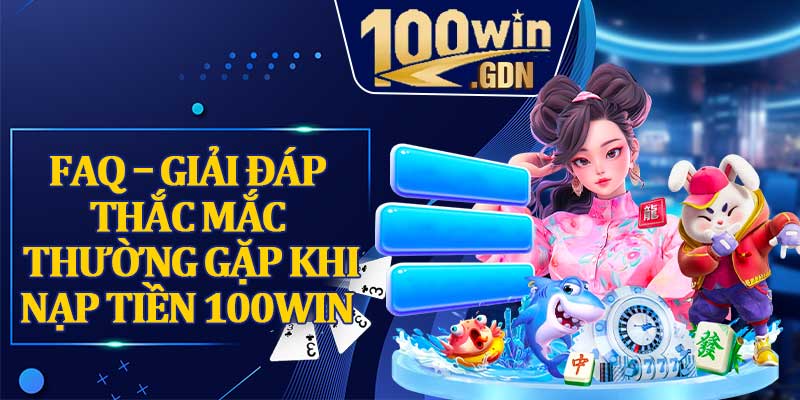 Faq – Giải Đáp Thắc Mắc Thường Gặp Khi Nạp Tiền 100win