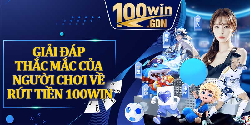 Giải Đáp Thắc Mắc Của Người Chơi Về Rút Tiền 100WIN