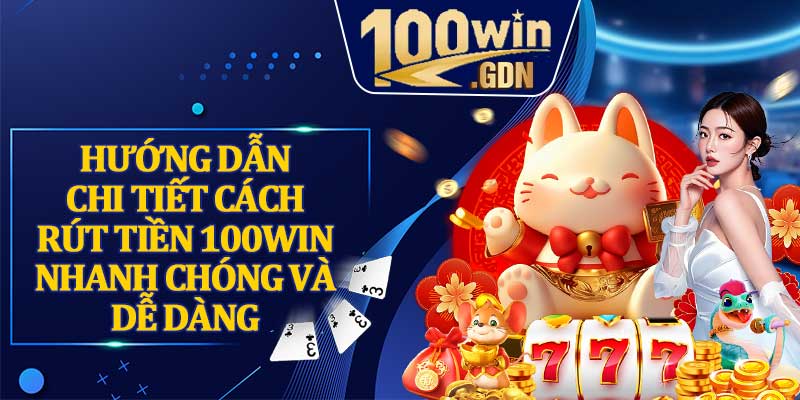 Hướng Dẫn Chi Tiết Cách Rút Tiền 100WIN Nhanh Chóng Và Dễ Dàng