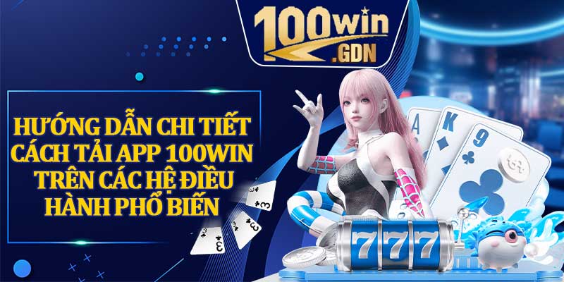 Hướng Dẫn Chi Tiết Cách Tải App 100win Trên Các Hệ Điều Hành Phổ Biến