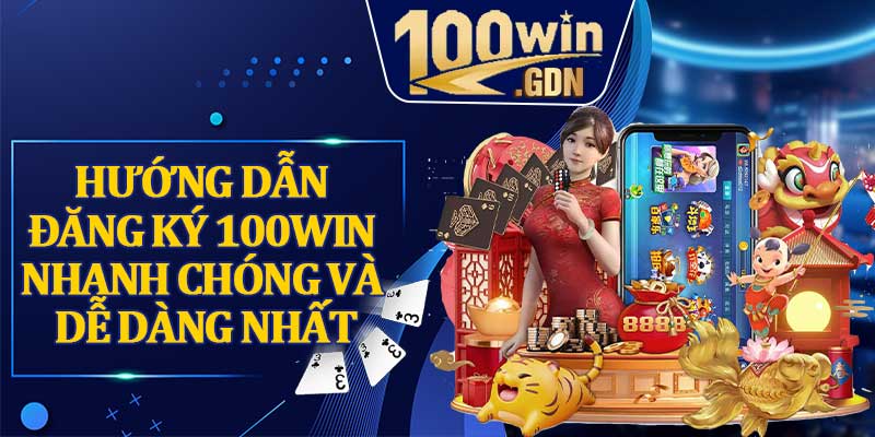Hướng Dẫn Đăng Ký 100WIN Nhanh Chóng Và Dễ Dàng Nhất