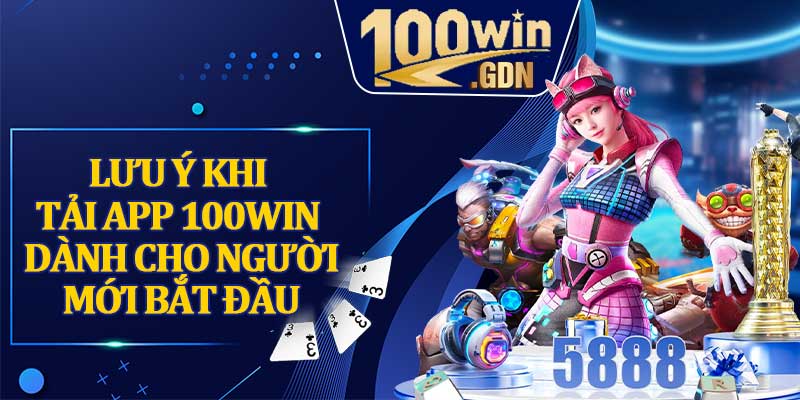 Lưu Ý Khi Tải App 100WIN Dành Cho Người Mới Bắt Đầu