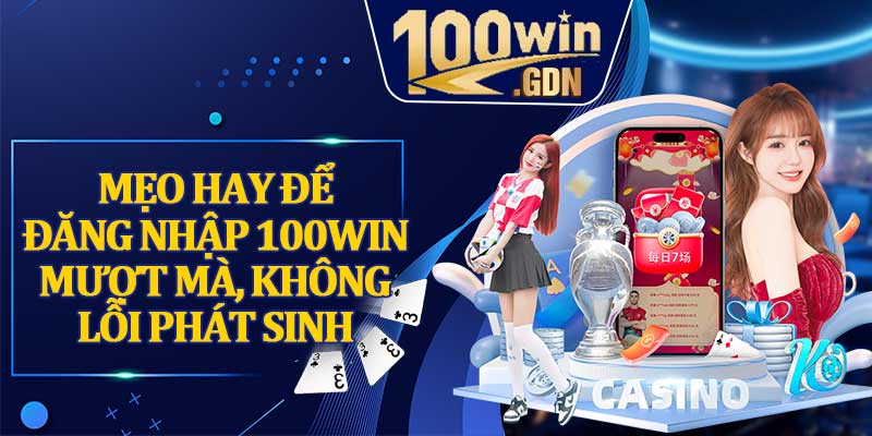 Mẹo Hay Để Đăng Nhập 100WIN Mượt Mà, Không Lỗi Phát Sinh