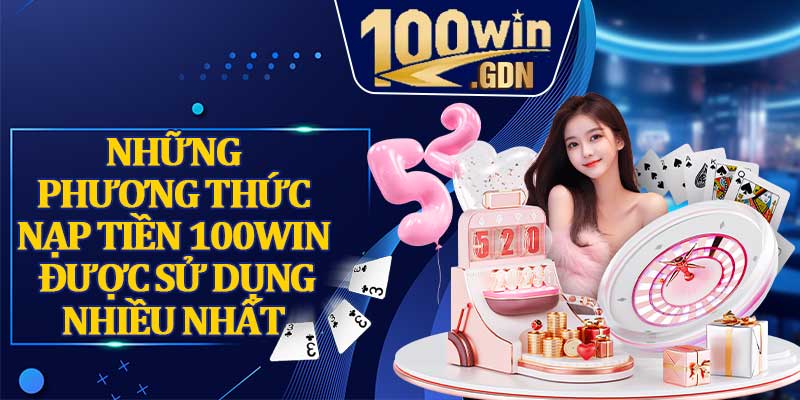 Những Phương Thức Nạp Tiền 100win Được Sử Dụng Nhiều Nhất