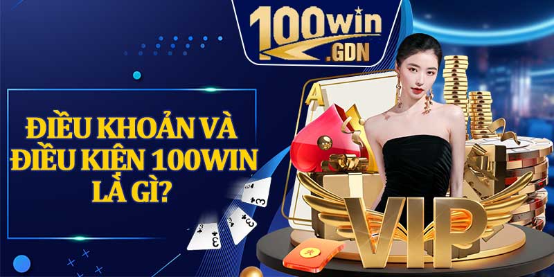 Điều khoản và điều kiện 100WIN là gì?