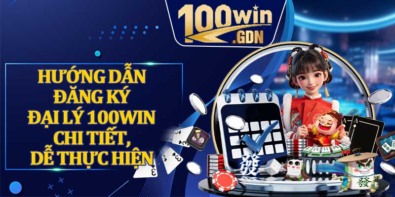 Hướng Dẫn Đăng Ký Đại Lý 100win Chi Tiết, Dễ Thực Hiện