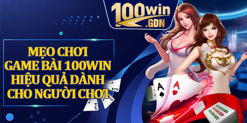 Mẹo chơi game bài 100WIN hiệu quả dành cho người chơi