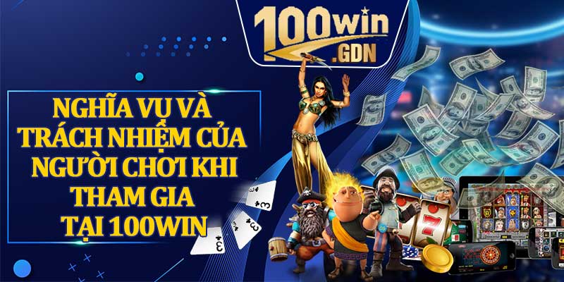 Nghĩa Vụ Và Trách Nhiệm Của Người Chơi Khi Tham Gia Tại 100WIN