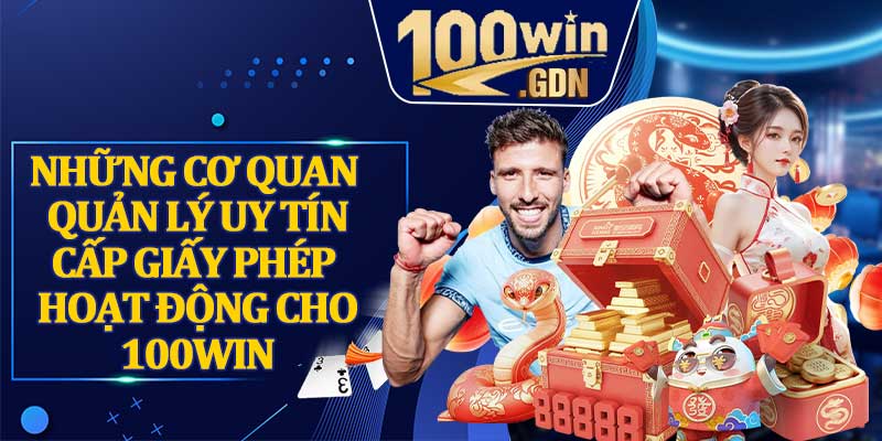 Những Cơ Quan Quản Lý Uy Tín Cấp Giấy Phép Hoạt Động Cho 100WIN