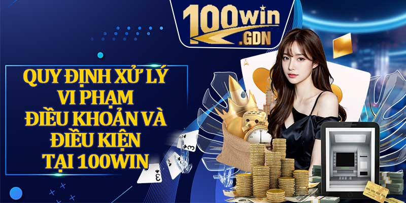 Quy Định Xử Lý Vi Phạm Điều Khoản Và Điều Kiện Tại 100win 