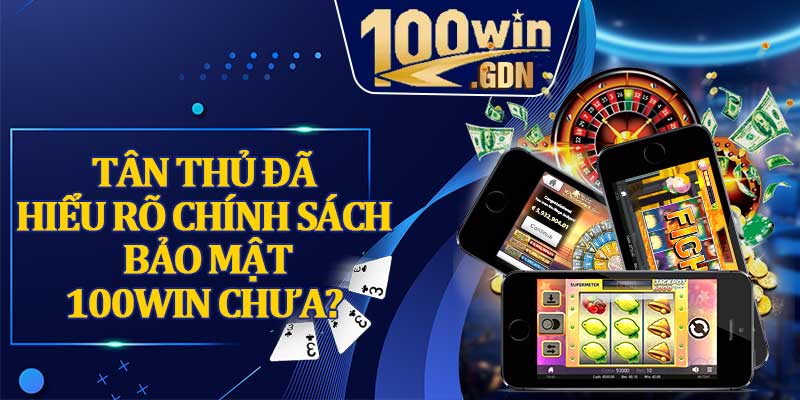 Tân Thủ Đã Hiểu Rõ Chính Sách Bảo Mật 100win Chưa?