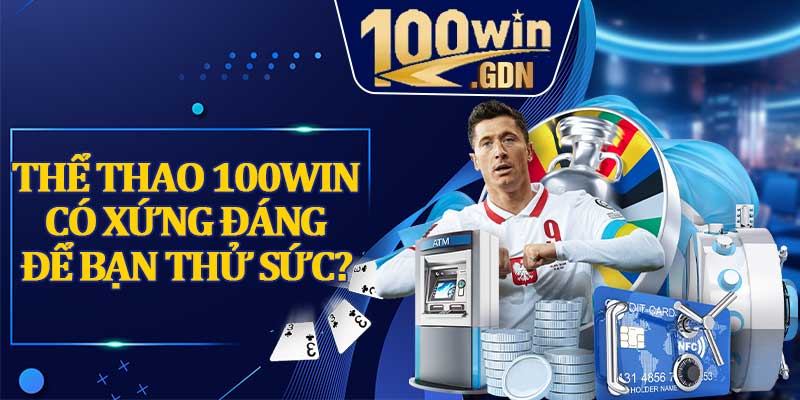Thể thao 100WIN có xứng đáng để bạn thử sức?