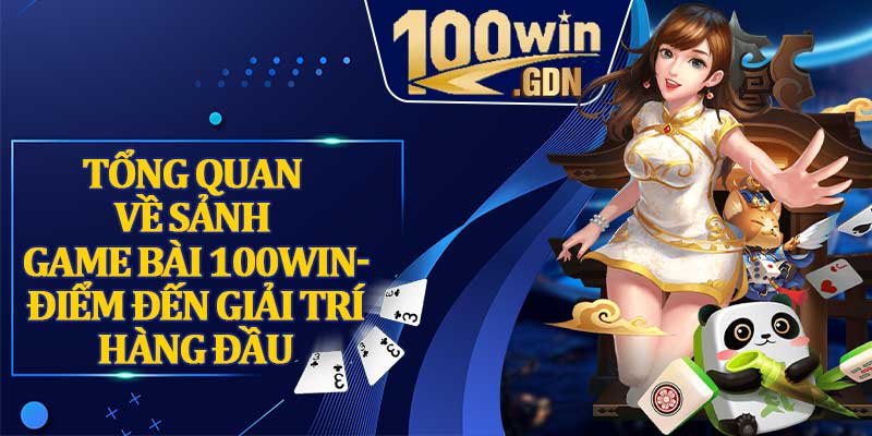 Tổng quan về sảnh game bài 100WIN- điểm đến giải trí hàng đầu