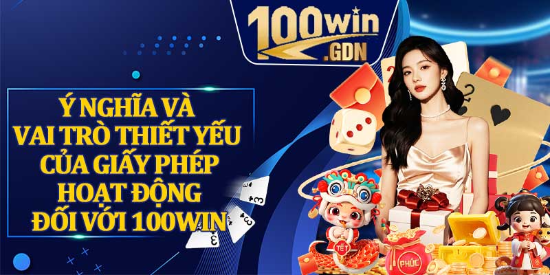 Ý Nghĩa Và Vai Trò Thiết Yếu Của Giấy Phép Hoạt Động Đối Với 100WIN